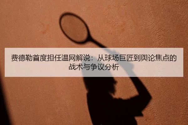 fei-de-lei-shou-du-dan-ren-wen-wang-jie-shuo-cong-qiu-chang-ju-jiang-dao-yu-lun-jiao-dian-de-zhan-shu-yu-zheng-yi-fen-xi-2-363.jpg